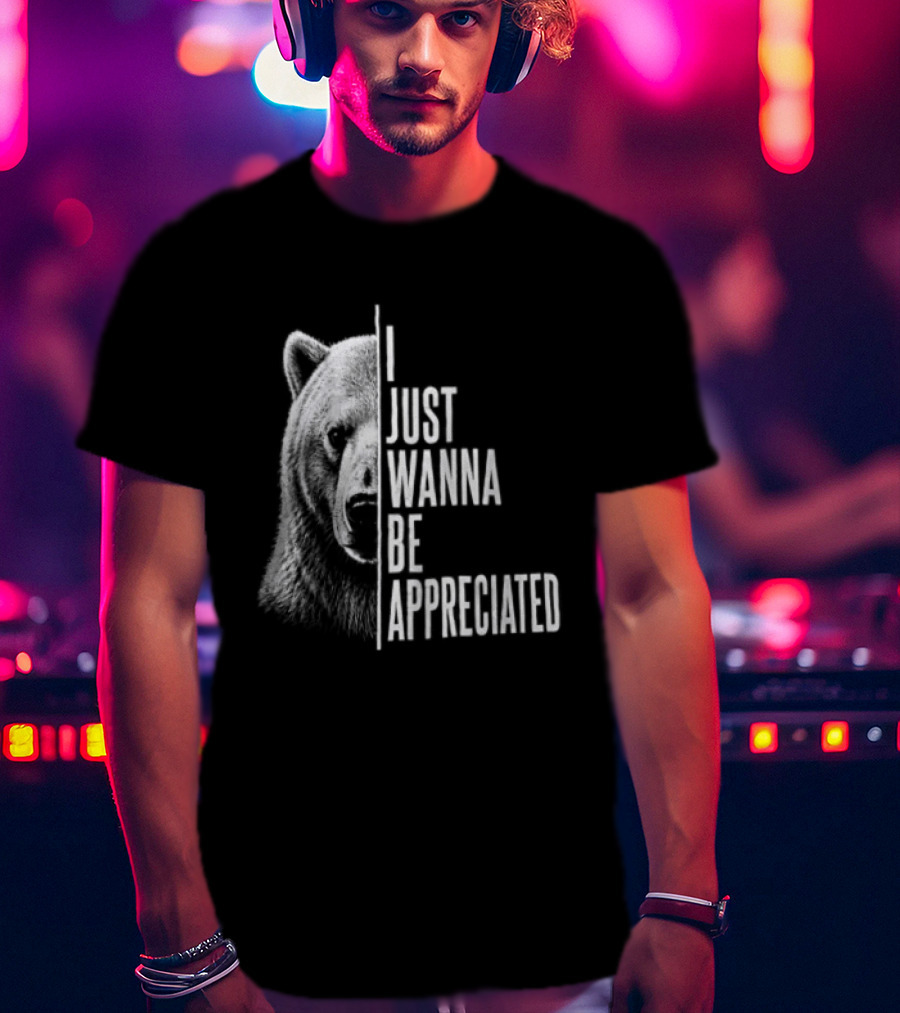 I Just Wanna Be Appreciated Bear T-Shirt