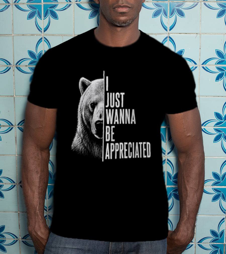 I Just Wanna Be Appreciated Bear T-Shirt