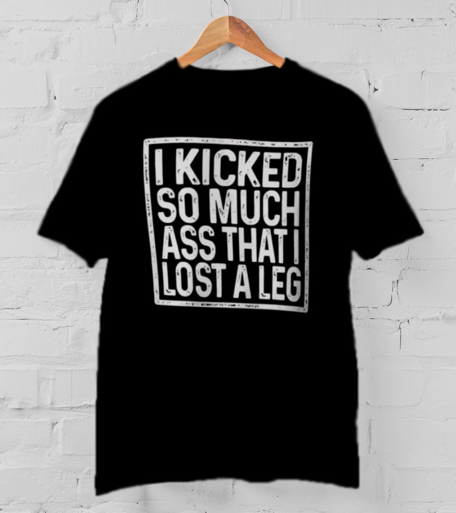 I Kicked So Much Ass That I Lost A Leg Amputee Motivation T-Shirt
