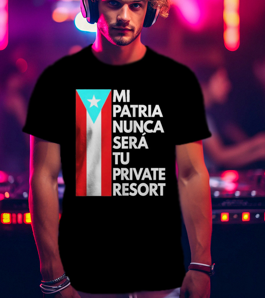 Mi Patria Nunca Será Tu Private Resort Puerto Rican Flag T-Shirt