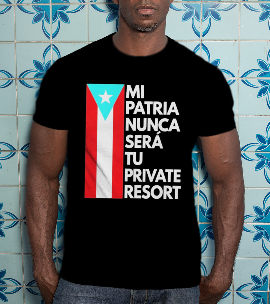 Mi Patria Nunca Será Tu Private Resort Puerto Rican Flag T-Shirt