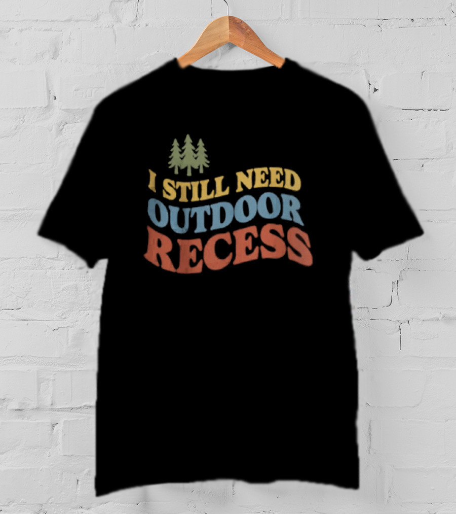 I Still Need Outdoor Recess Tree Nature Forest T-Shirt