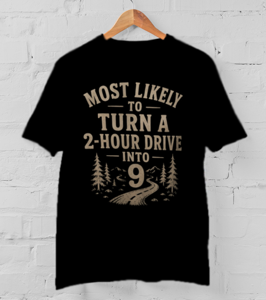 Most Likely To Turn A 2 Hour Drive Into 9 Road Trip Journey Adventure T-Shirt