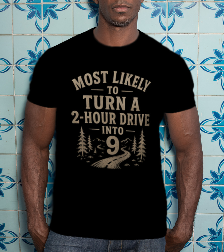 Most Likely To Turn A 2 Hour Drive Into 9 Road Trip Journey Adventure T-Shirt