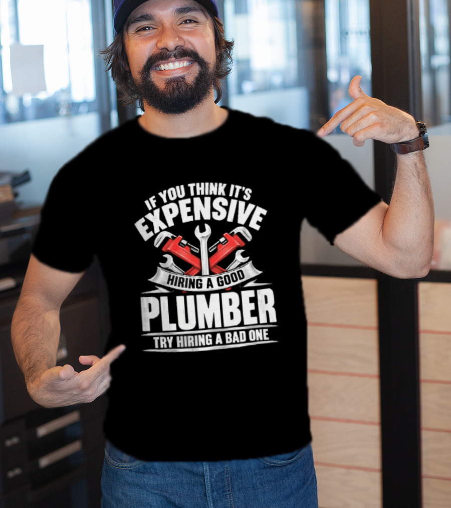 If You Think It's Expensive Hiring A Good Plumber Try A Bad One With Crossed Pipe Wrenches T-Shirt