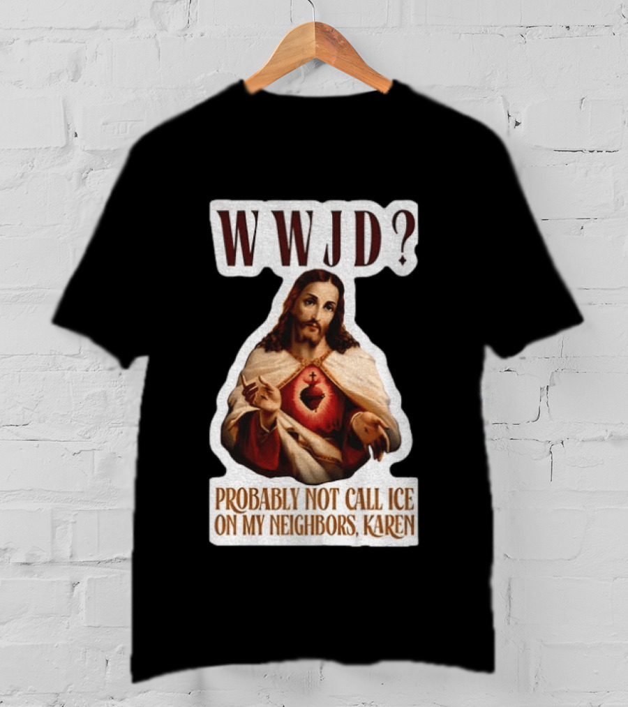 WWJD Probably Not Call ICE On My Neighbors Karen Jesus T-Shirt