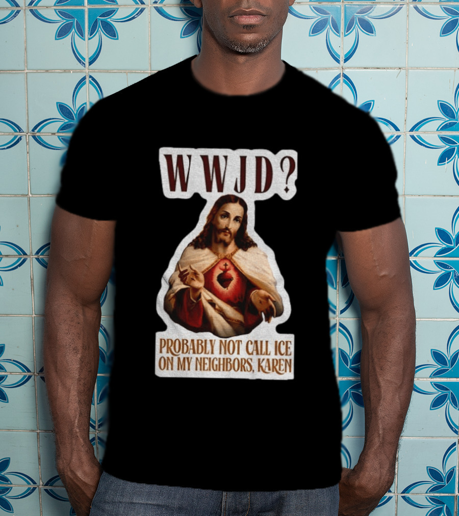 WWJD Probably Not Call ICE On My Neighbors Karen Jesus T-Shirt