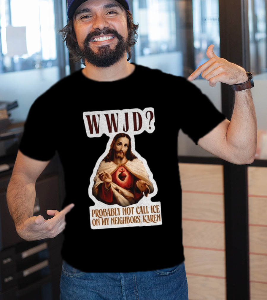 WWJD Probably Not Call ICE On My Neighbors Karen Jesus T-Shirt