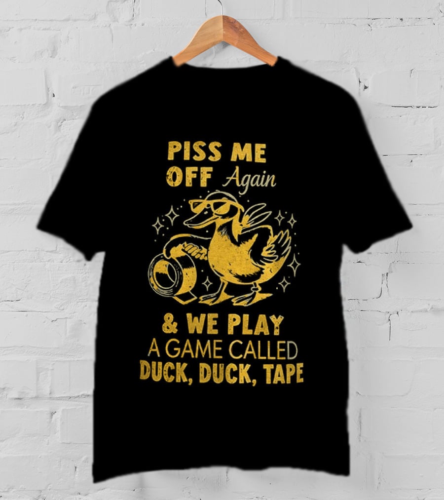 Piss Me Off Again Duck Duck Tape Game T-Shirt