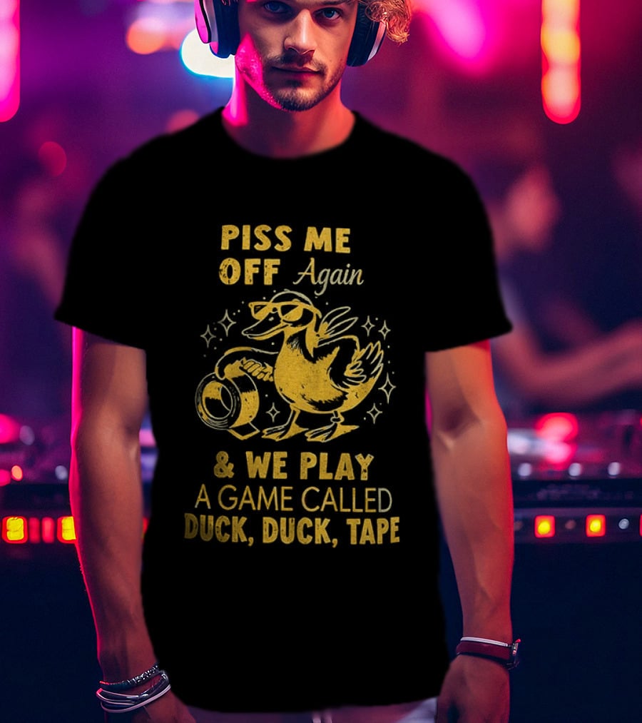Piss Me Off Again Duck Duck Tape Game T-Shirt