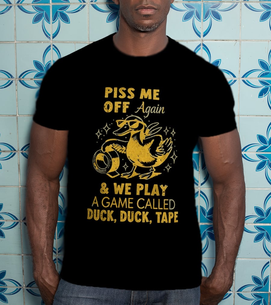 Piss Me Off Again Duck Duck Tape Game T-Shirt