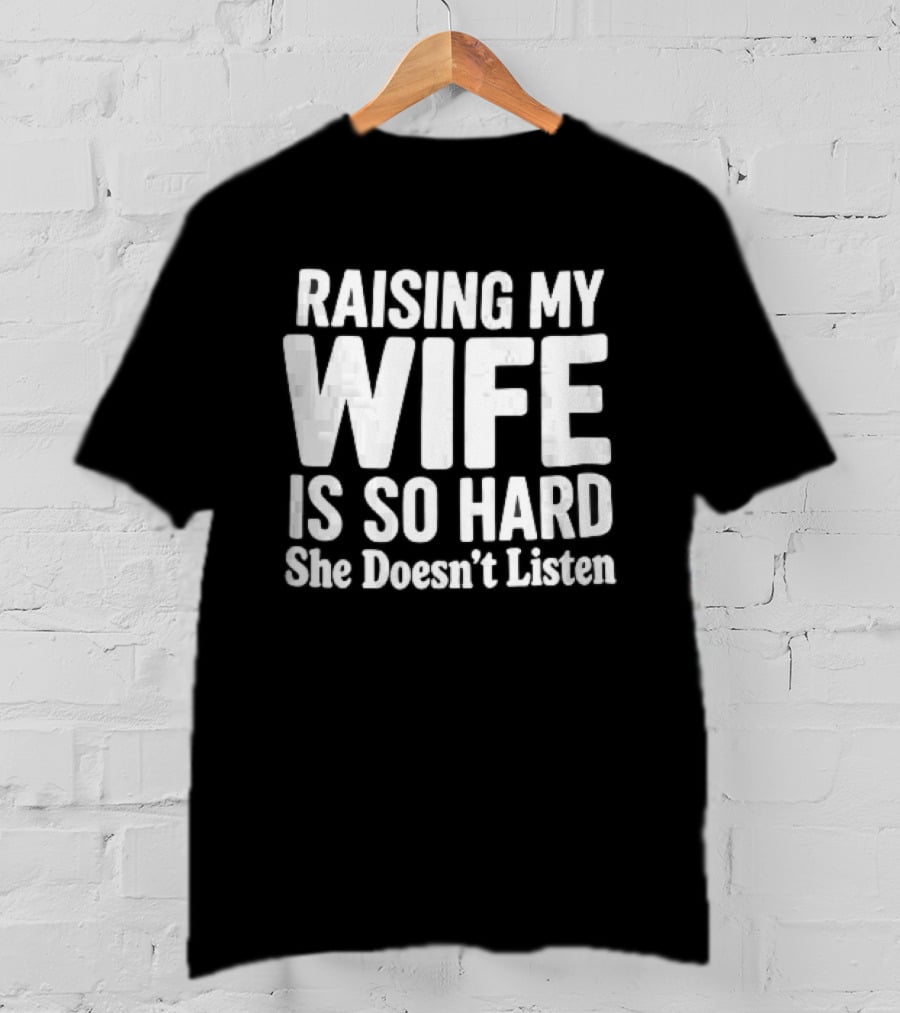 Raising My Wife Is So Hard She Doesn't Listen T-Shirt