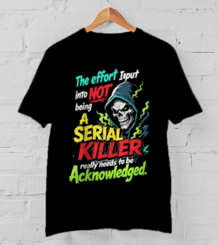 The Effort I Put Into Not Being A Serial Killer Acknowledged Grim Reaper T-Shirt