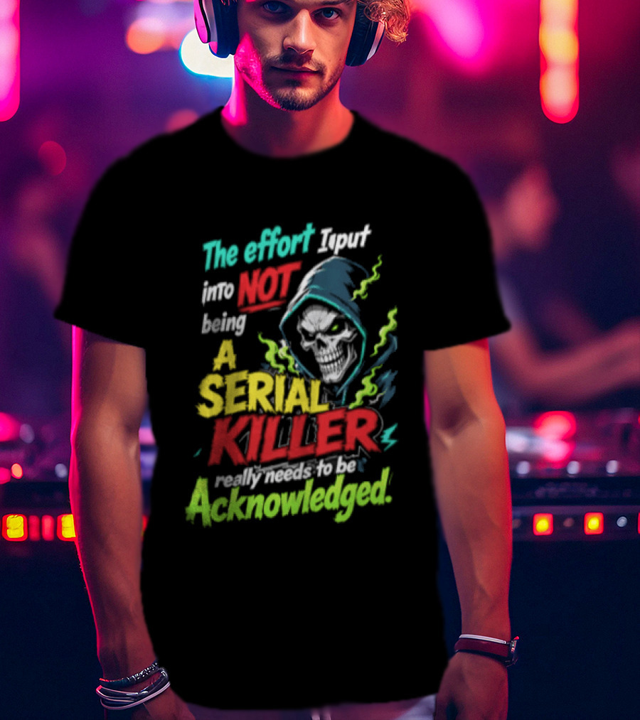 The Effort I Put Into Not Being A Serial Killer Acknowledged Grim Reaper T-Shirt
