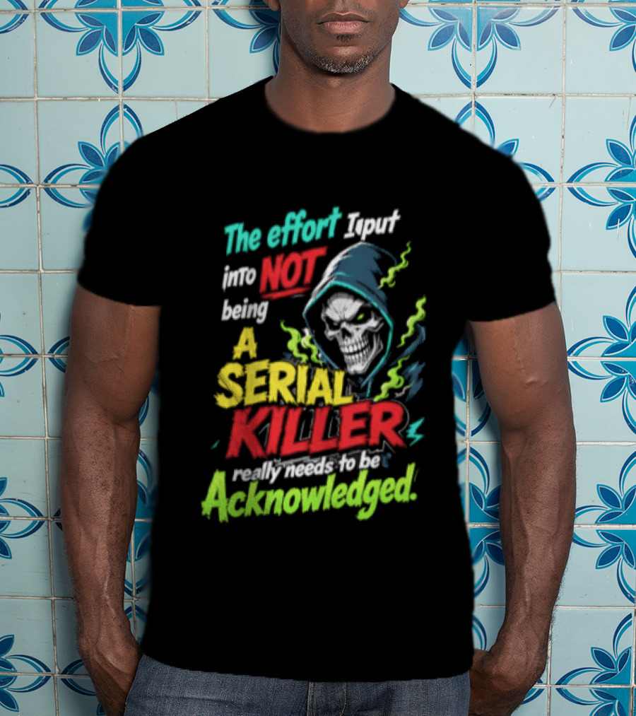 The Effort I Put Into Not Being A Serial Killer Acknowledged Grim Reaper T-Shirt