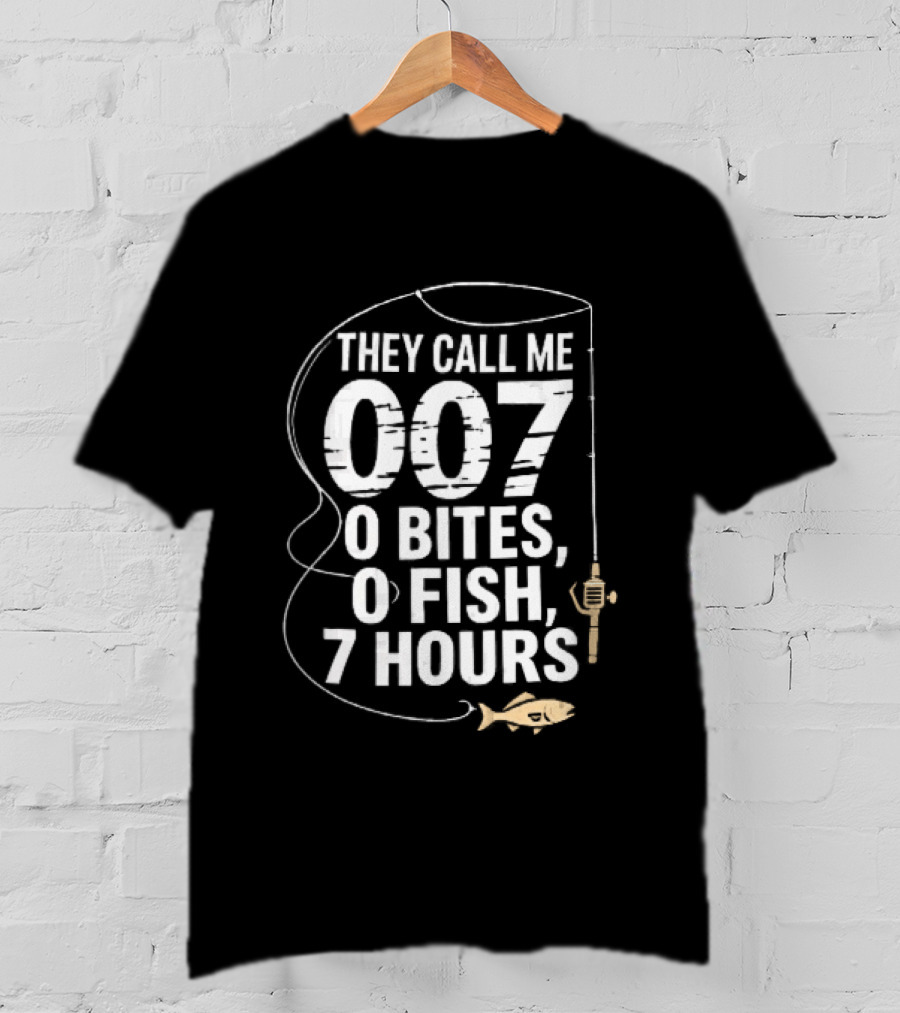 They Call Me 007 0 Bites 0 Fish 7 Hours Fishing Pole Line Reel Hook T-Shirt