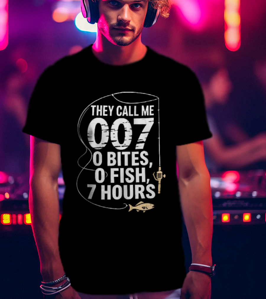 They Call Me 007 0 Bites 0 Fish 7 Hours Fishing Pole Line Reel Hook T-Shirt