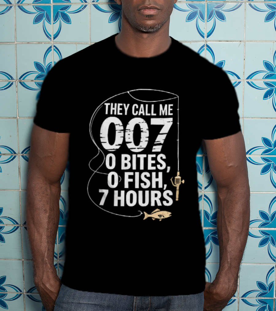 They Call Me 007 0 Bites 0 Fish 7 Hours Fishing Pole Line Reel Hook T-Shirt