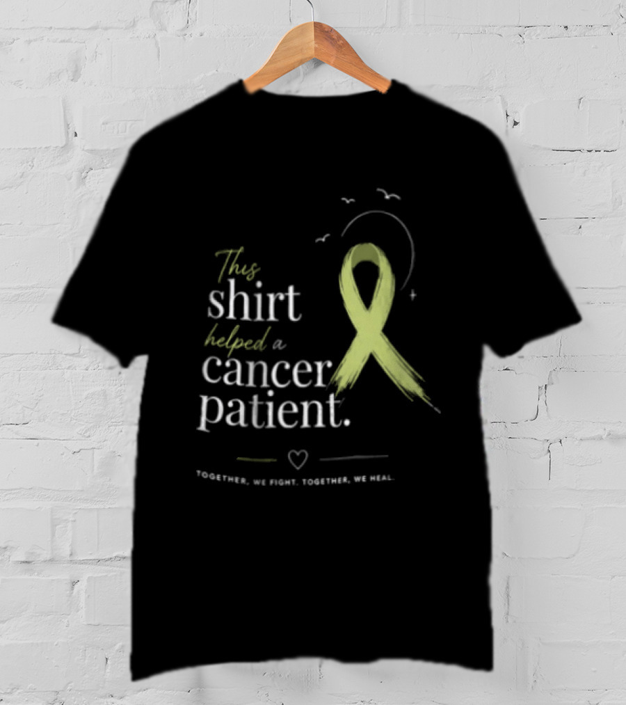 This Helped A Cancer Patient Together We Fight Together We Heal T-Shirt