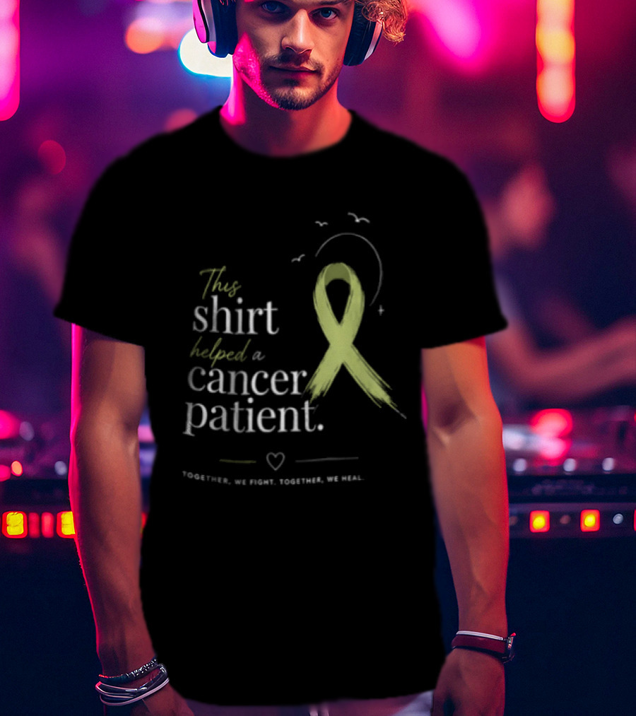 This Helped A Cancer Patient Together We Fight Together We Heal T-Shirt