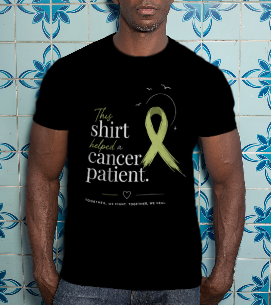 This Helped A Cancer Patient Together We Fight Together We Heal T-Shirt
