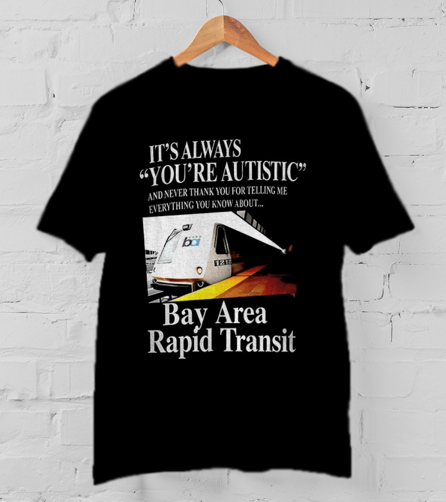 Bay Area Rapid Transit It's Always You're Autistic Train Reference T-Shirt