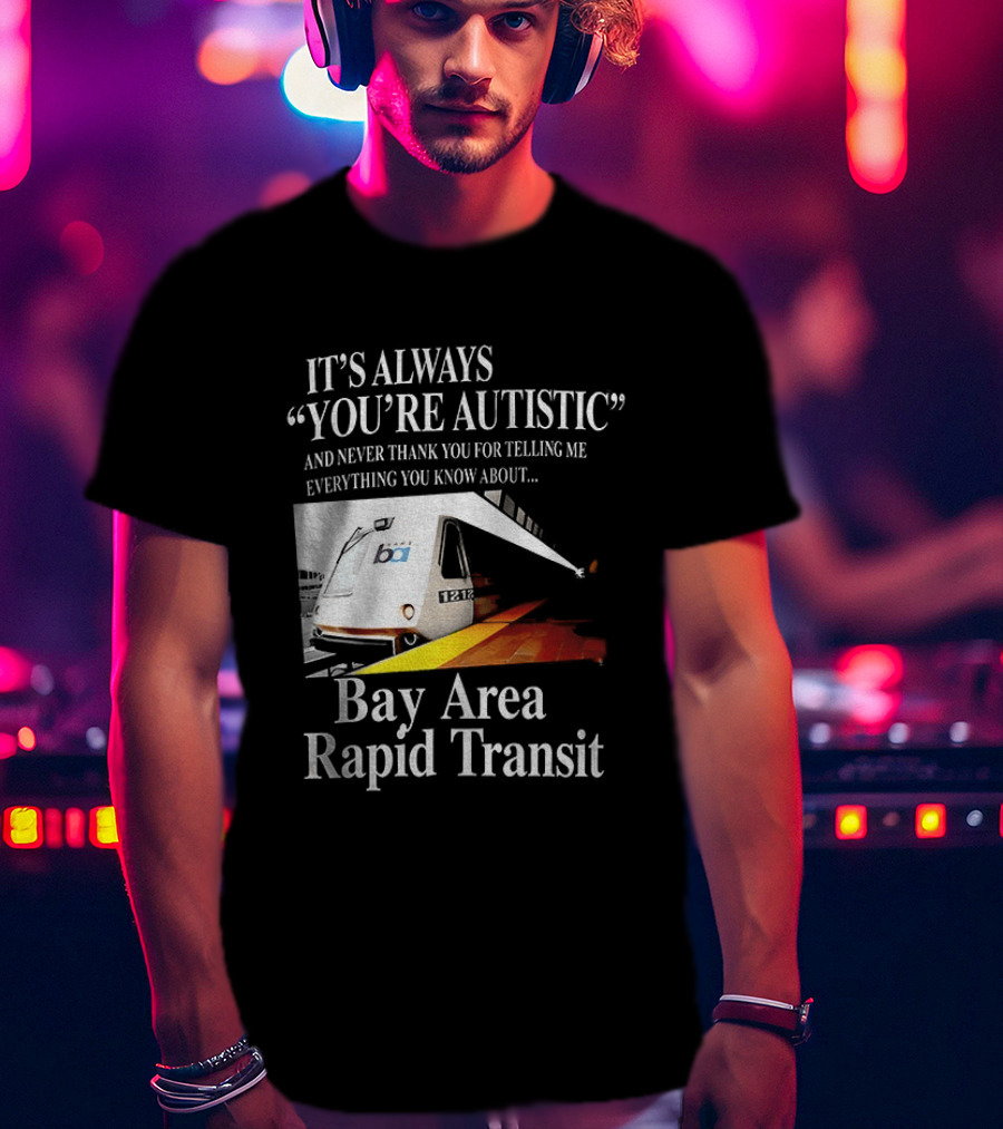 Bay Area Rapid Transit It's Always You're Autistic Train Reference T-Shirt