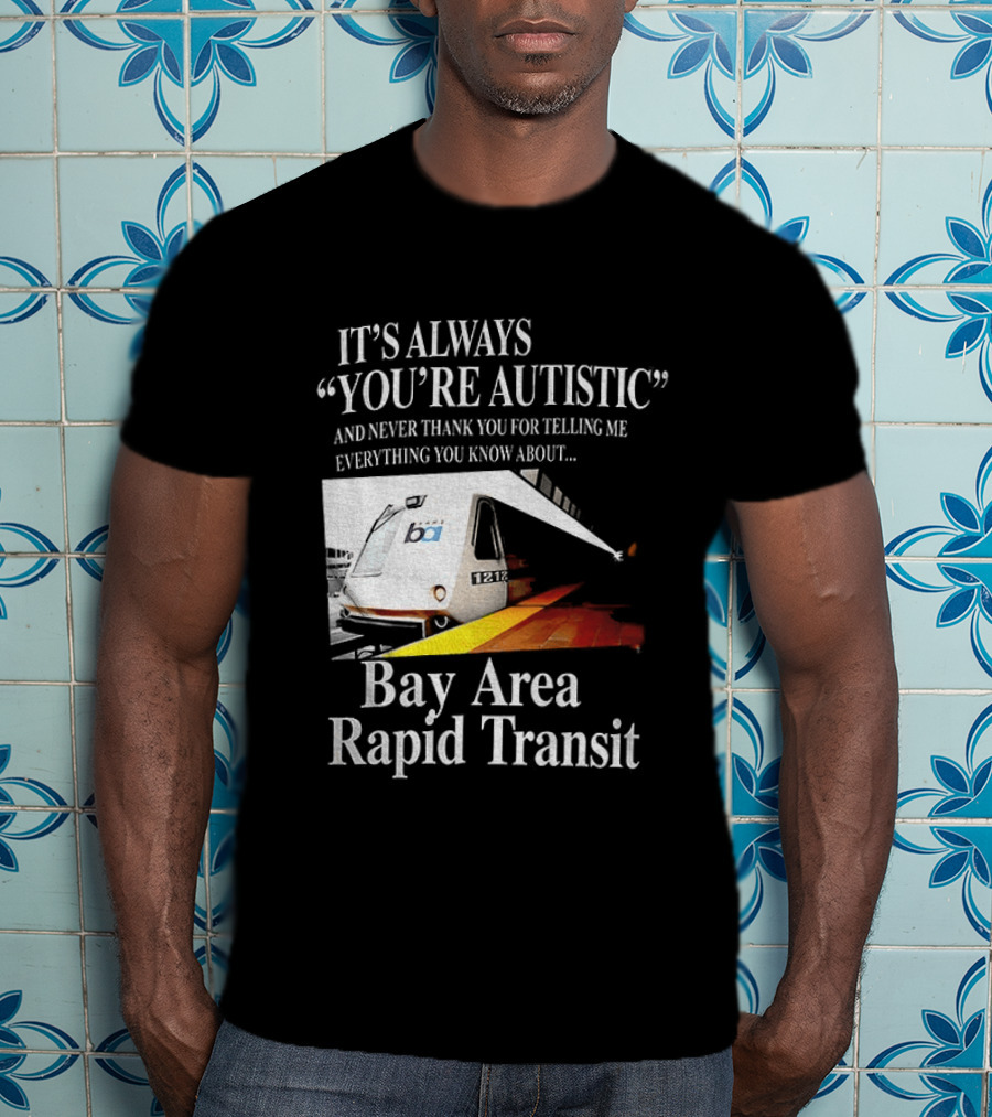 Bay Area Rapid Transit It's Always You're Autistic Train Reference T-Shirt