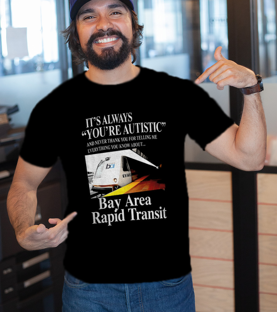 Bay Area Rapid Transit It's Always You're Autistic Train Reference T-Shirt