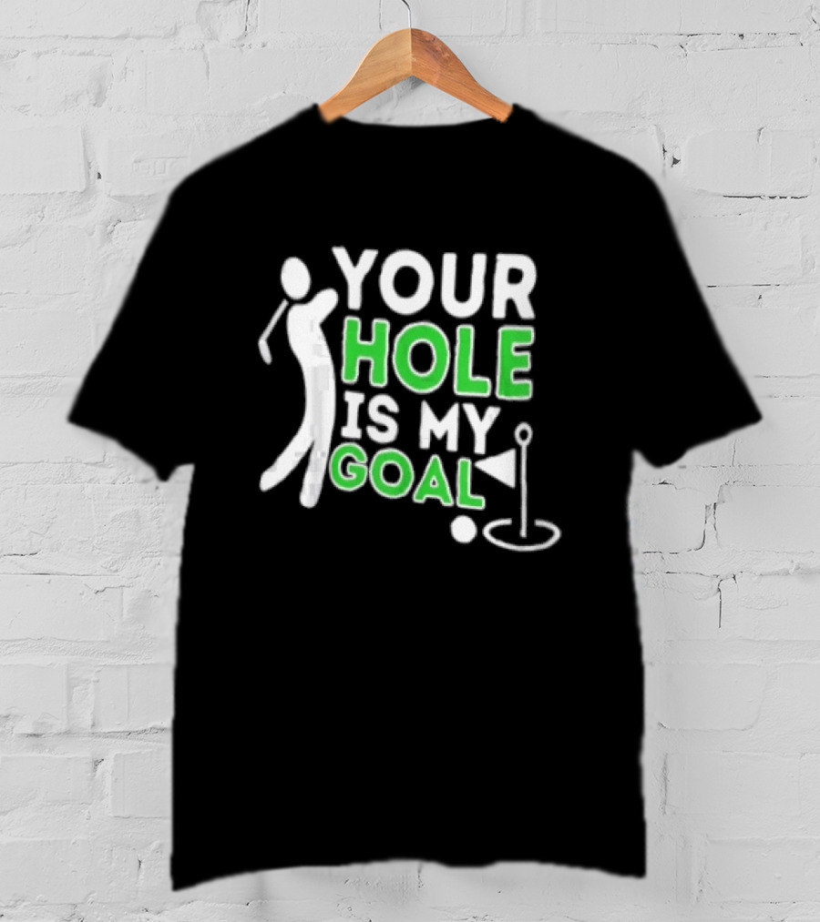 Your Hole Is My Goal Golfer Golfing T-Shirt