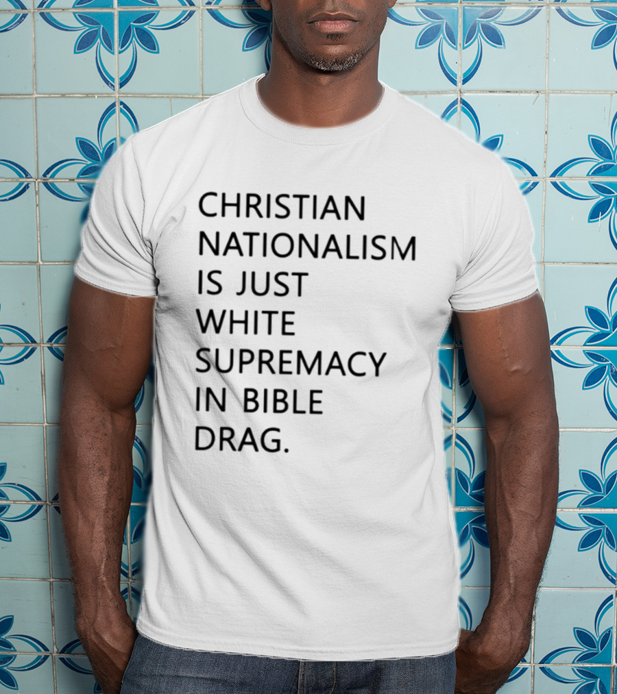 Christian Nationalism Is Just White Supremacy In Bible Drag T-Shirt