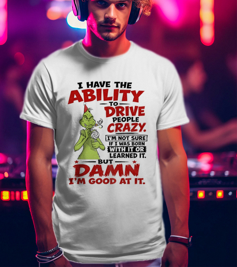 Grinch Ability To Drive People Crazy Damn I'm Good At It T-Shirt