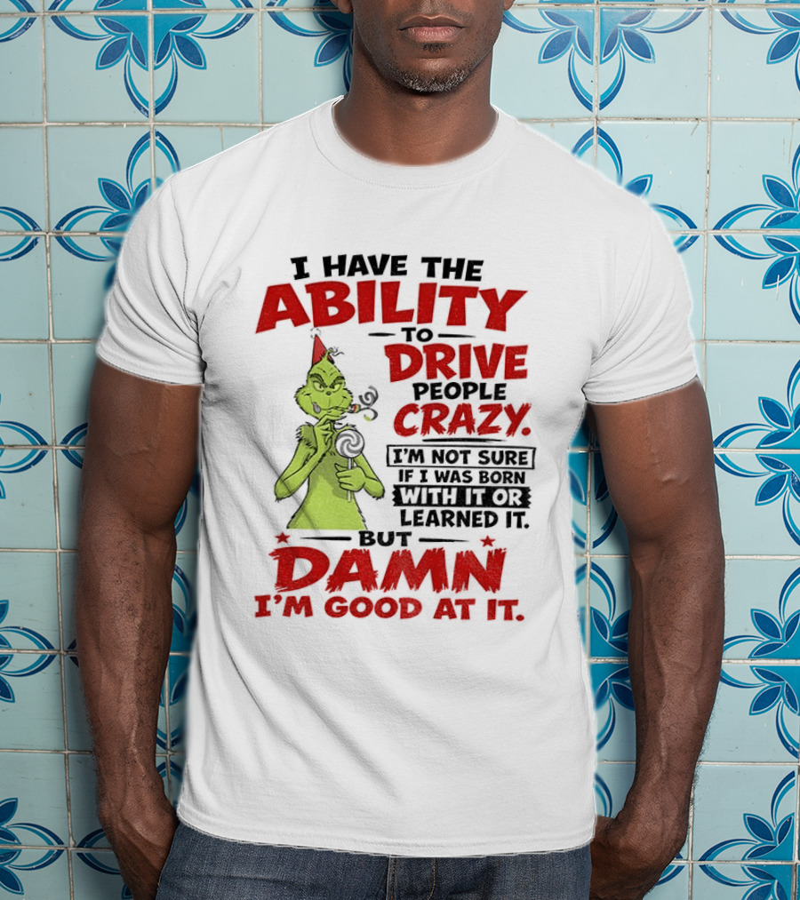 Grinch Ability To Drive People Crazy Damn I'm Good At It T-Shirt