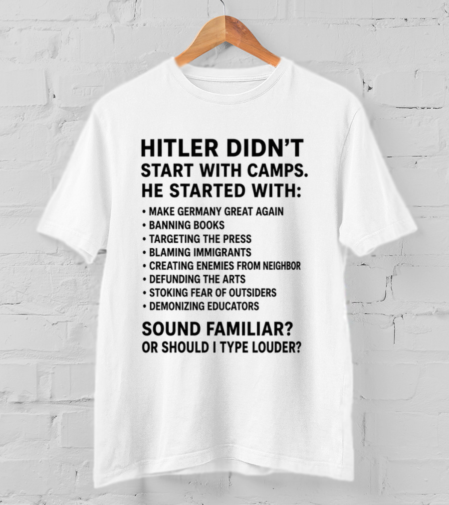 Hitler Didn't Start With Camps Make Germany Great Again Banning Books Targeting Press Blaming Immigrants Sound Familiar T-Shirt