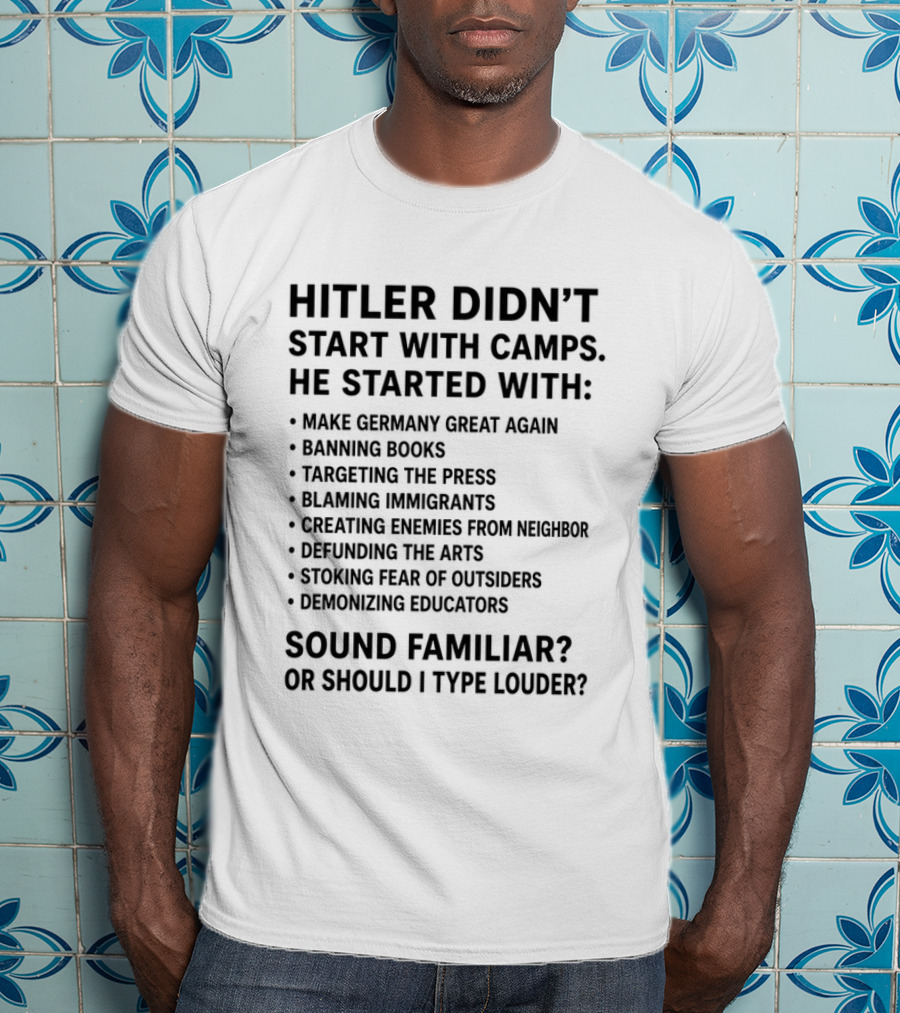 Hitler Didn't Start With Camps Make Germany Great Again Banning Books Targeting Press Blaming Immigrants Sound Familiar T-Shirt