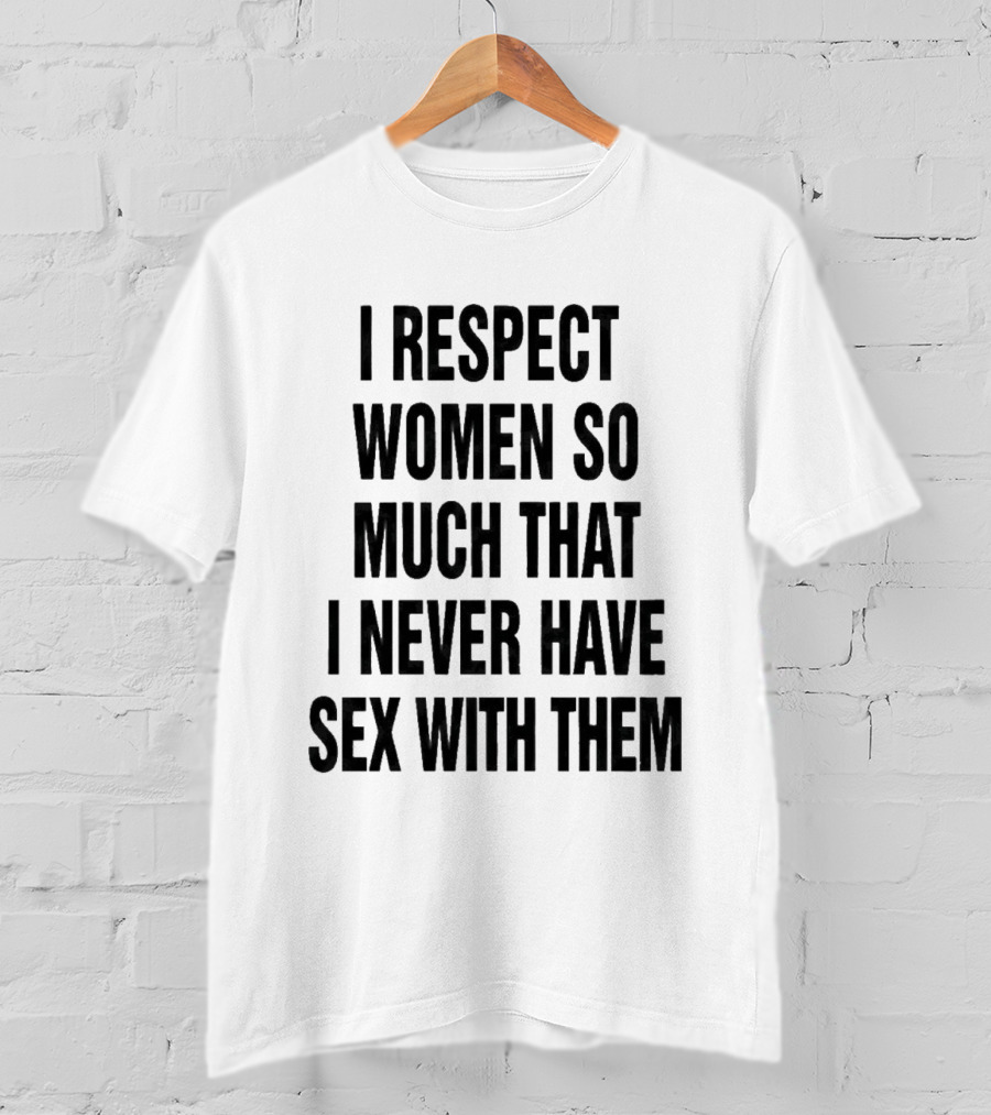 I Respect Women So Much That I Never Have Sex With Them Message T-Shirt