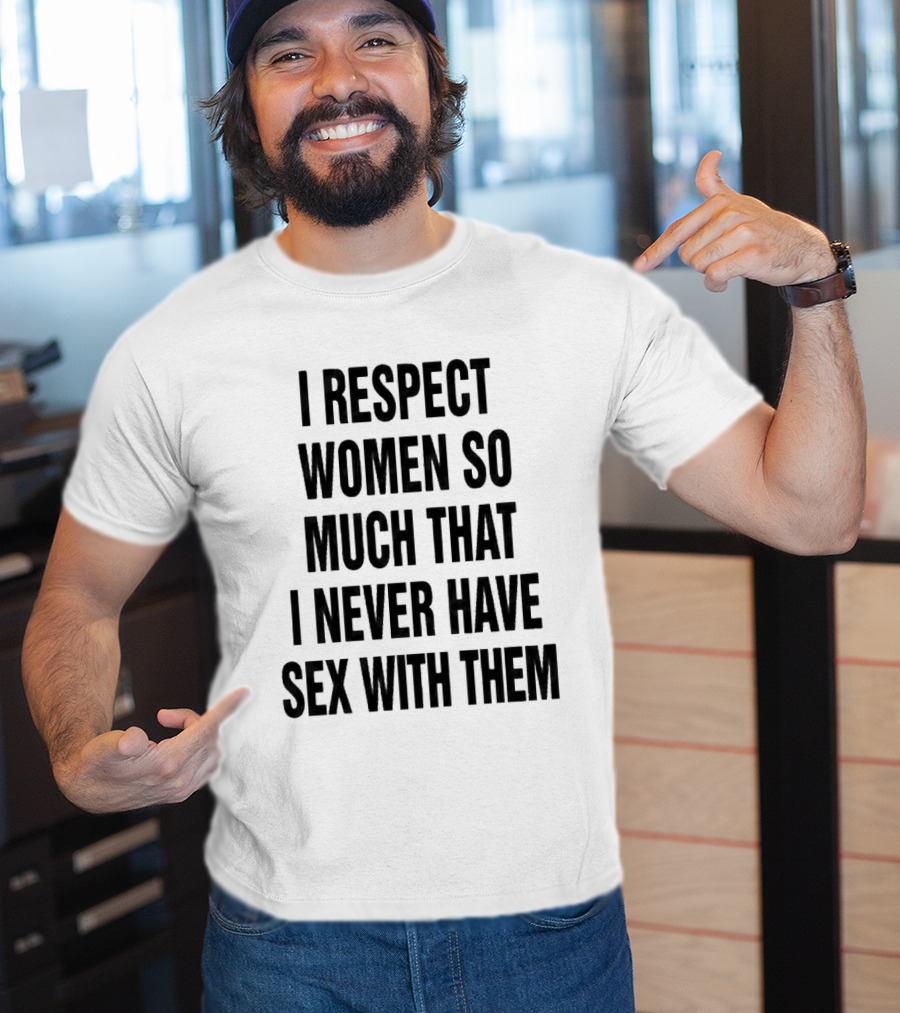 I Respect Women So Much That I Never Have Sex With Them Message T-Shirt