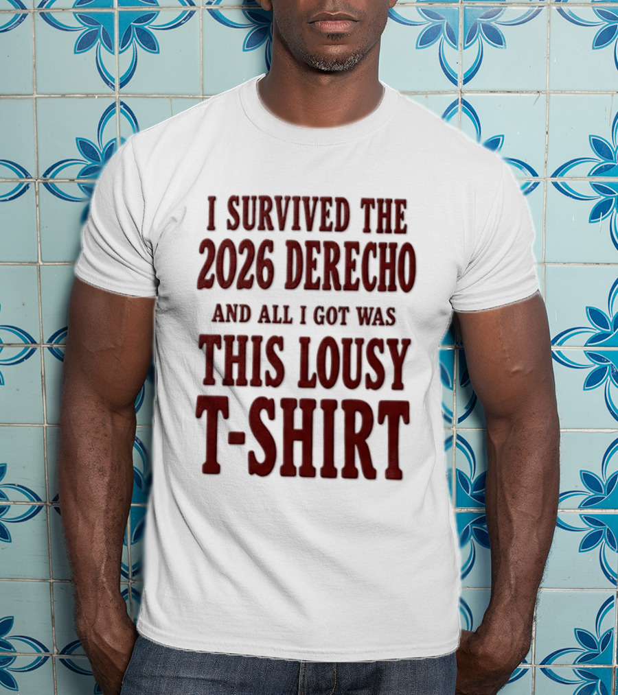 I Survived The 2026 Derecho And All I Got Was This Lousy T T-Shirt