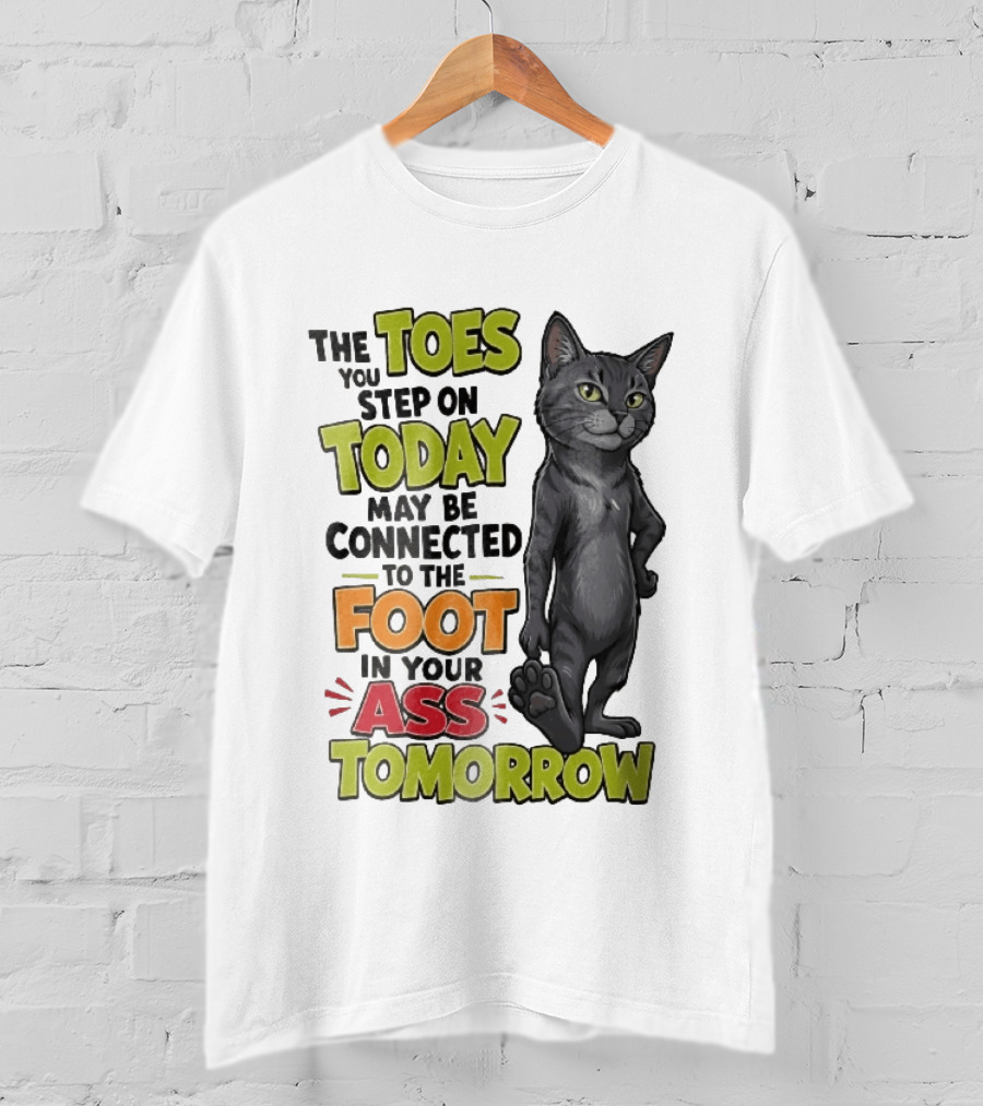 The Toes You Step On Today May Be Connected To The Foot In Your Ass Tomorrow Cartoon Grey Cat Paw T-Shirt