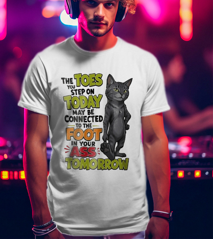 The Toes You Step On Today May Be Connected To The Foot In Your Ass Tomorrow Cartoon Grey Cat Paw T-Shirt