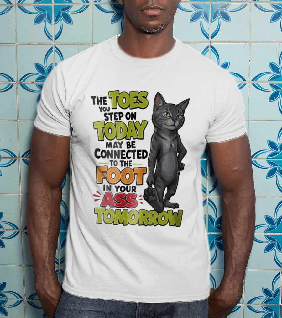 The Toes You Step On Today May Be Connected To The Foot In Your Ass Tomorrow Cartoon Grey Cat Paw T-Shirt