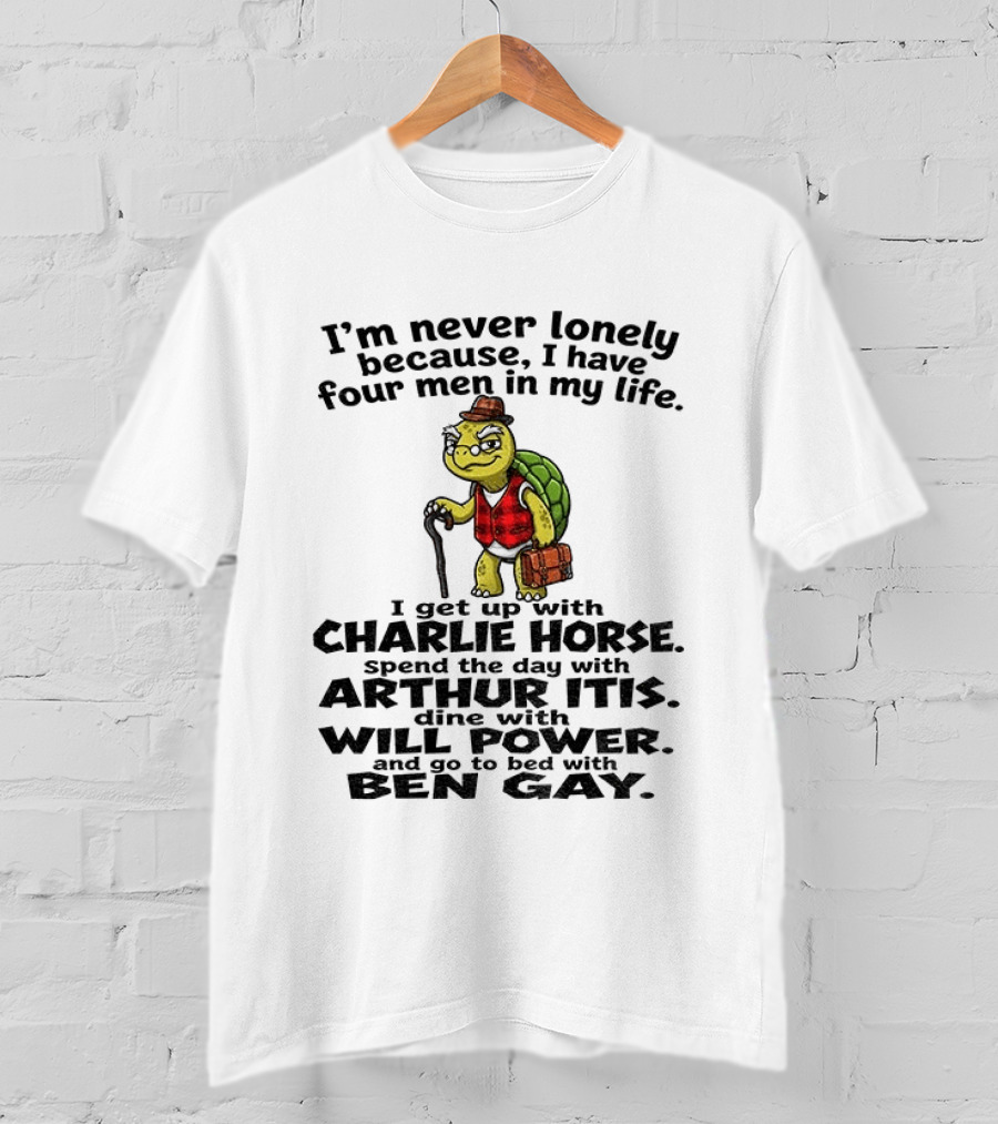 I'm Never Lonely Because I Have Four Men In My Life Charlie Horse Arthur Itis Will Power Ben Gay T-Shirt