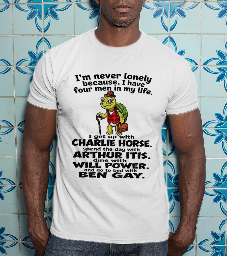 I'm Never Lonely Because I Have Four Men In My Life Charlie Horse Arthur Itis Will Power Ben Gay T-Shirt