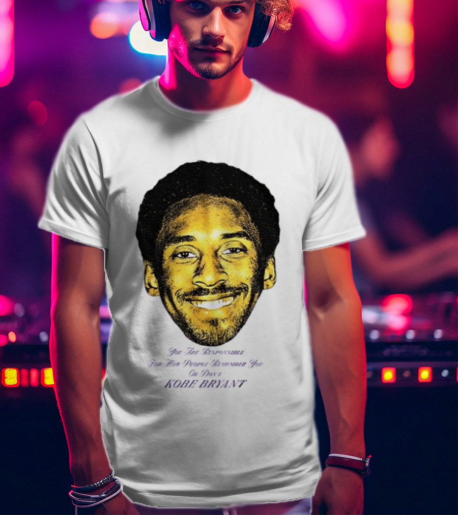 Kobe Bryant You Are Responsible For How People Remember You T-Shirt