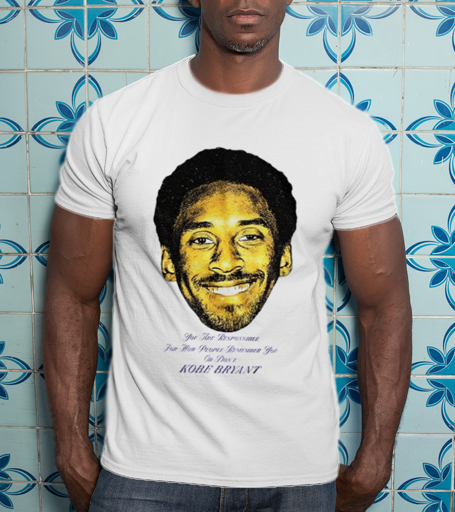 Kobe Bryant You Are Responsible For How People Remember You T-Shirt