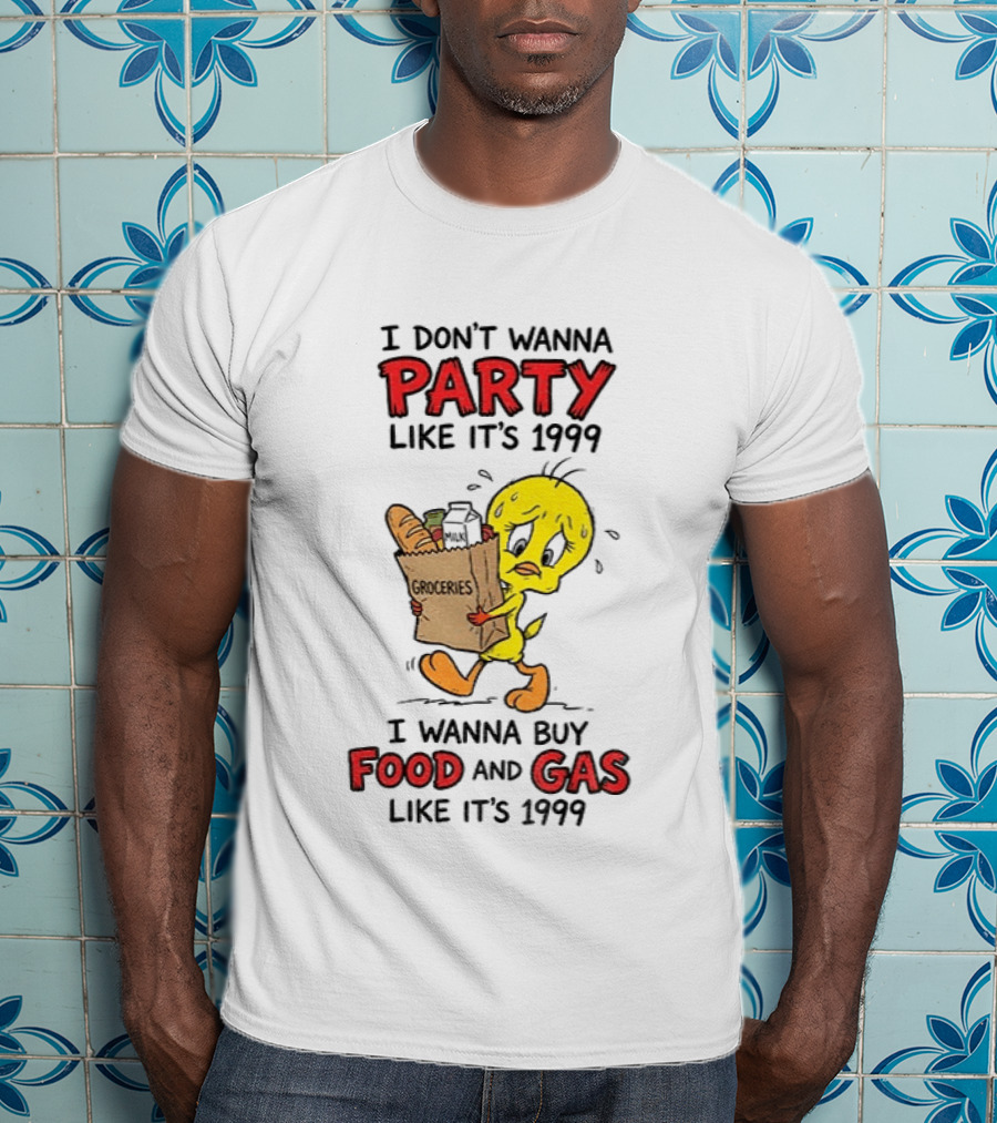 I Don't Wanna Party Like It's 1999 I Wanna Buy Food And Gas Tweety Bird Groceries T-Shirt