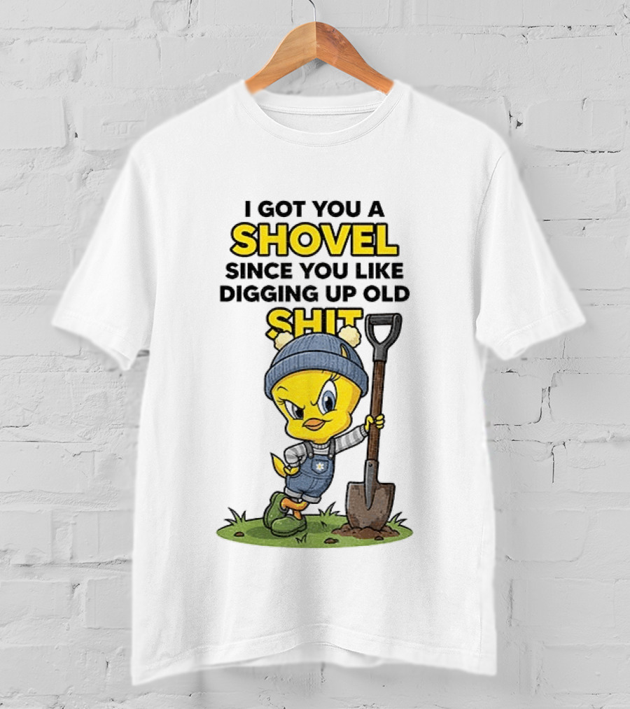 I Got You A Shovel Since You Like Digging Up Old Shit Tweety Bird T-Shirt
