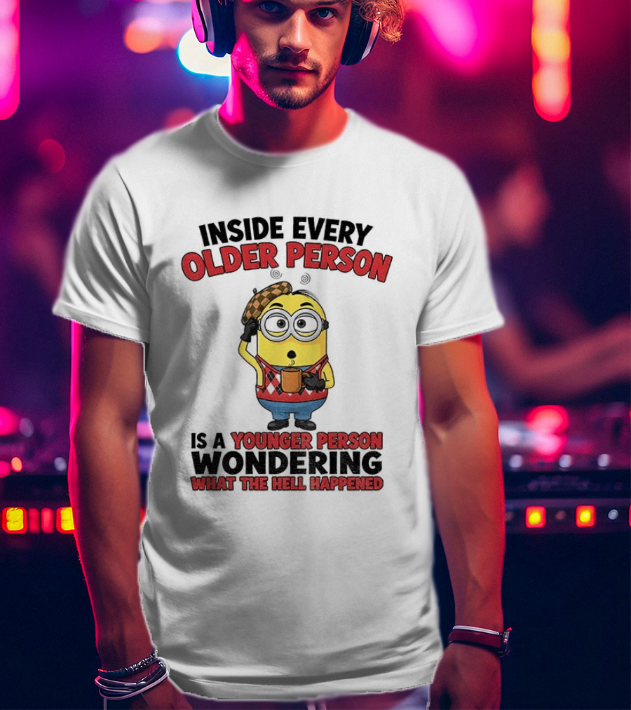 Minion Inside Every Older Person Is A Younger Person Wondering What Happened T-Shirt