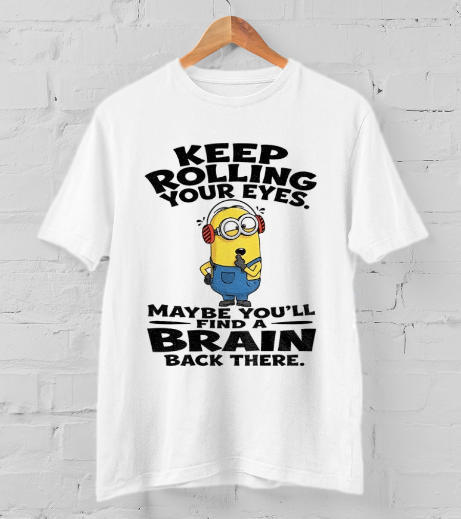 Minion Keep Rolling Your Eyes Maybe You'll Find A Brain Back There Sarcasm T-Shirt
