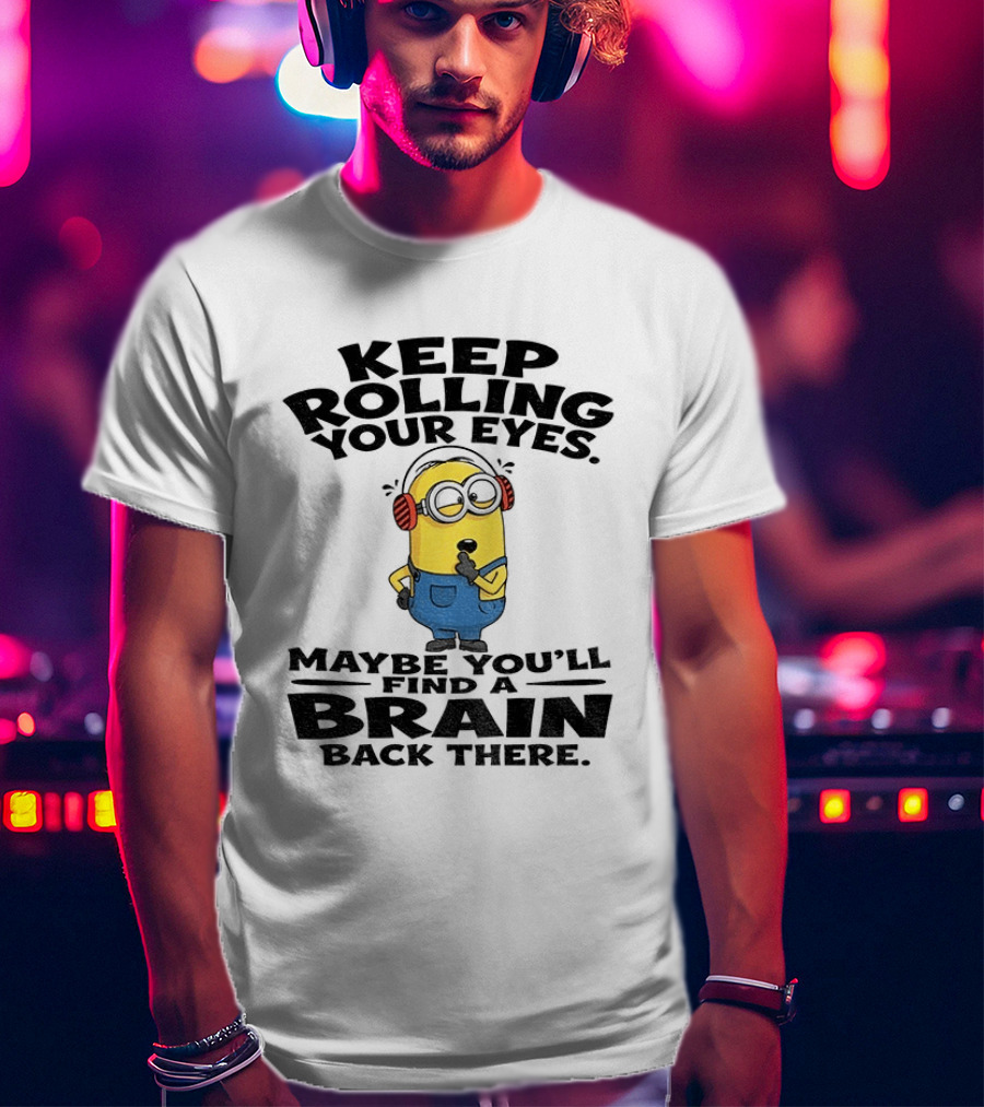 Minion Keep Rolling Your Eyes Maybe You'll Find A Brain Back There Sarcasm T-Shirt